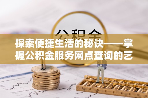 滴道探索便捷生活的秘诀——掌握公积金服务网点查询的艺术