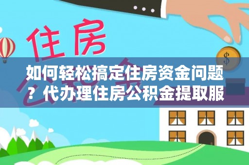 滴道如何轻松搞定住房资金问题？代办理住房公积金提取服务全解析