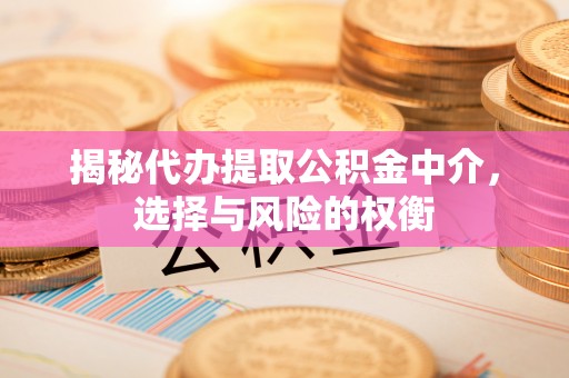 滴道揭秘代办提取公积金中介，选择与风险的权衡