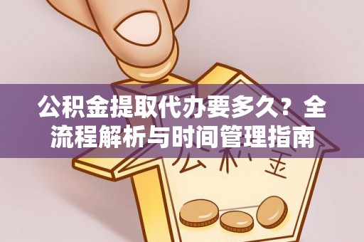滴道公积金提取代办要多久？全流程解析与时间管理指南