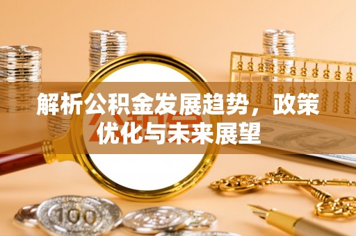 滴道解析公积金发展趋势，政策优化与未来展望
