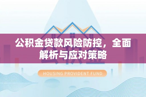 滴道公积金贷款风险防控，全面解析与应对策略