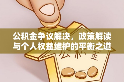 滴道公积金争议解决，政策解读与个人权益维护的平衡之道