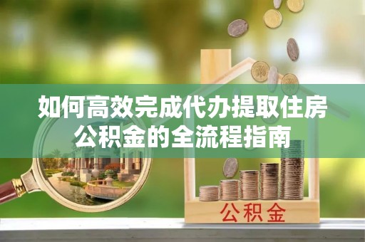 滴道如何高效完成代办提取住房公积金的全流程指南