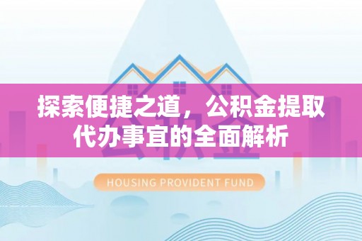 滴道探索便捷之道，公积金提取代办事宜的全面解析
