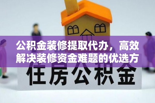 滴道公积金装修提取代办，高效解决装修资金难题的优选方案