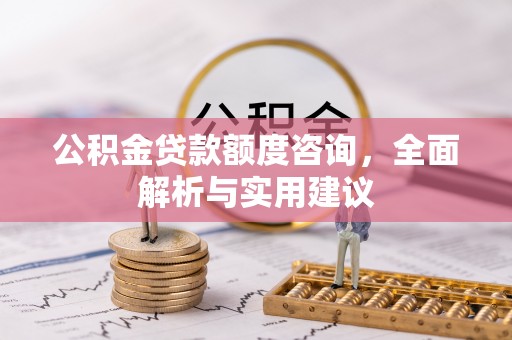 滴道公积金贷款额度咨询，全面解析与实用建议