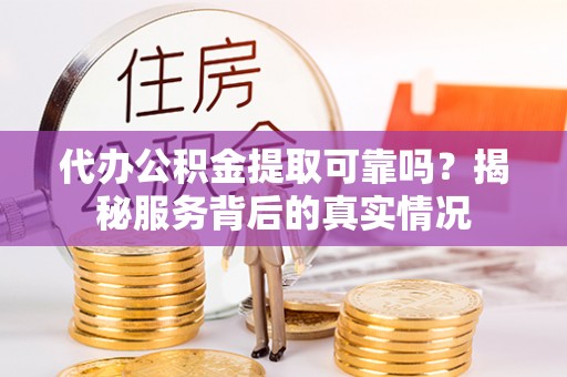 滴道代办公积金提取可靠吗？揭秘服务背后的真实情况
