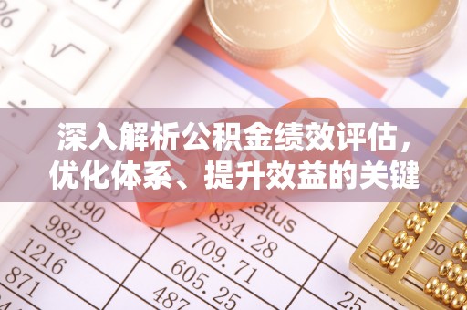 滴道深入解析公积金绩效评估，优化体系、提升效益的关键路径
