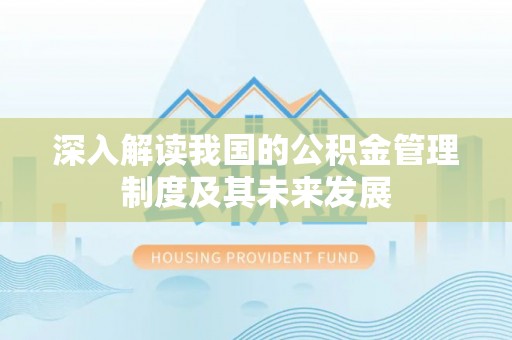 滴道深入解读我国的公积金管理制度及其未来发展