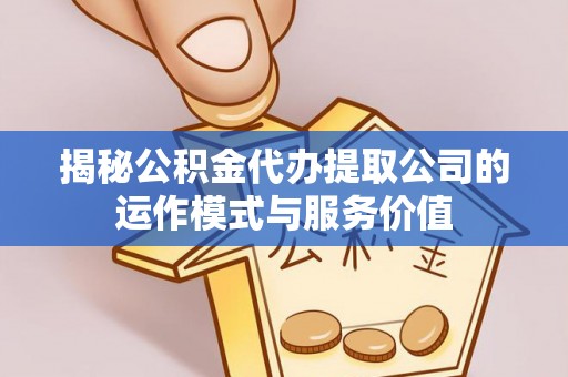 滴道揭秘公积金代办提取公司的运作模式与服务价值