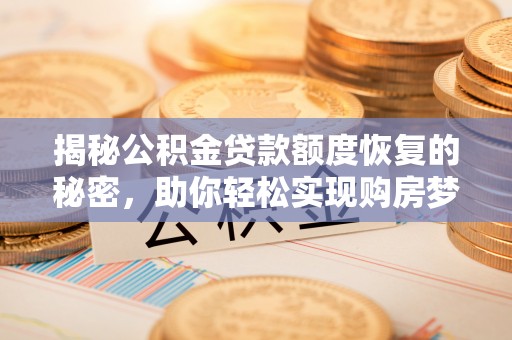 滴道揭秘公积金贷款额度恢复的秘密，助你轻松实现购房梦想
