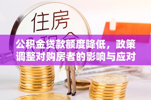 滴道公积金贷款额度降低，政策调整对购房者的影响与应对策略
