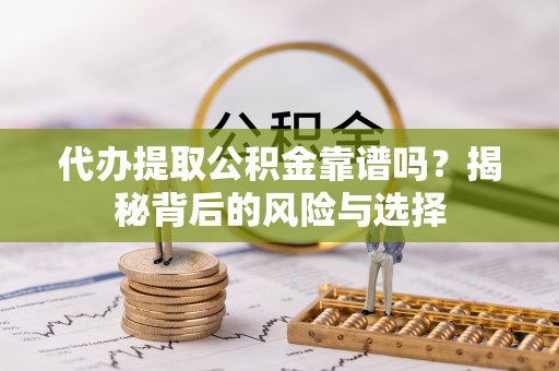 滴道代办提取公积金靠谱吗？揭秘背后的风险与选择