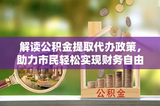 滴道解读公积金提取代办政策，助力市民轻松实现财务自由