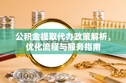 滴道公积金提取代办政策解析，优化流程与服务指南