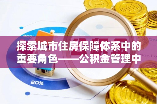 滴道探索城市住房保障体系中的重要角色——公积金管理中心