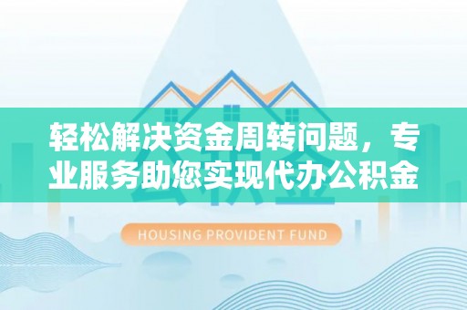 滴道轻松解决资金周转问题，专业服务助您实现代办公积金提取