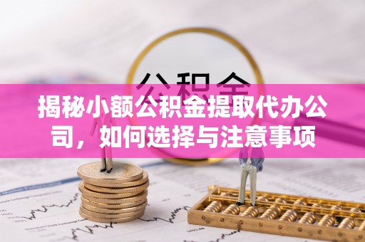 滴道揭秘小额公积金提取代办公司，如何选择与注意事项