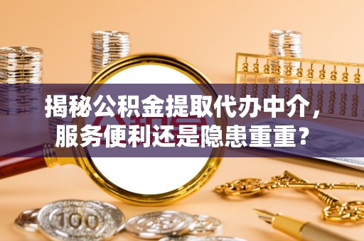 滴道揭秘公积金提取代办中介，服务便利还是隐患重重？