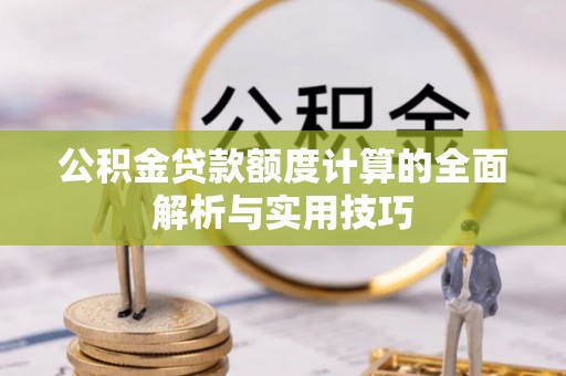 滴道公积金贷款额度计算的全面解析与实用技巧
