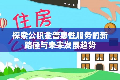 滴道探索公积金普惠性服务的新路径与未来发展趋势