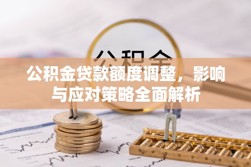 滴道公积金贷款额度调整，影响与应对策略全面解析