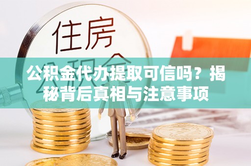 滴道公积金代办提取可信吗？揭秘背后真相与注意事项
