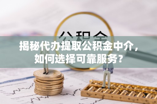 滴道揭秘代办提取公积金中介，如何选择可靠服务？
