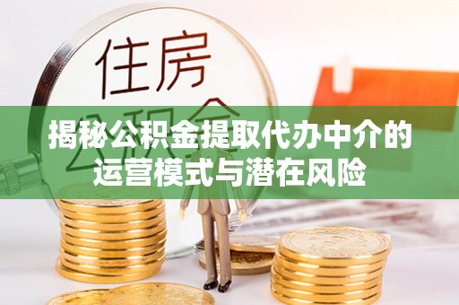 滴道揭秘公积金提取代办中介的运营模式与潜在风险