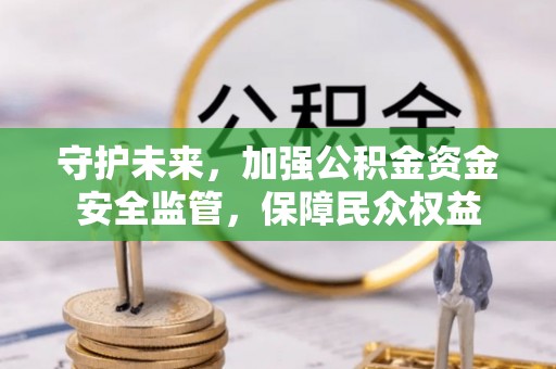 滴道守护未来，加强公积金资金安全监管，保障民众权益