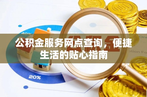 滴道公积金服务网点查询，便捷生活的贴心指南
