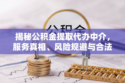 滴道揭秘公积金提取代办中介，服务真相、风险规避与合法途径