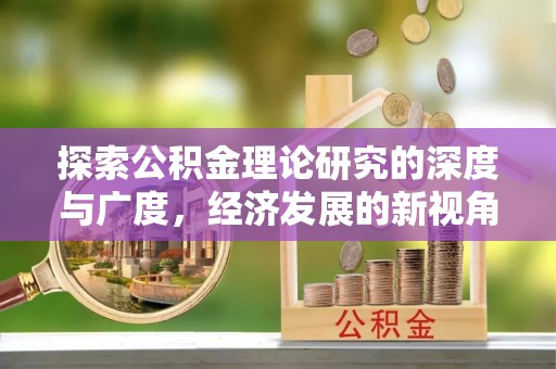 滴道探索公积金理论研究的深度与广度，经济发展的新视角