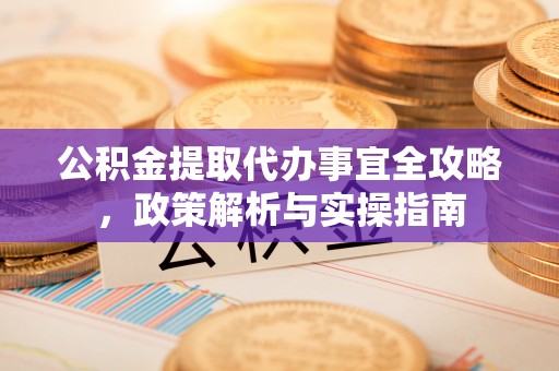 滴道公积金提取代办事宜全攻略，政策解析与实操指南