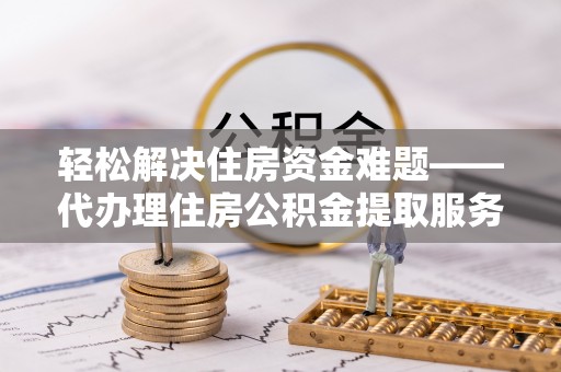 滴道轻松解决住房资金难题——代办理住房公积金提取服务详解