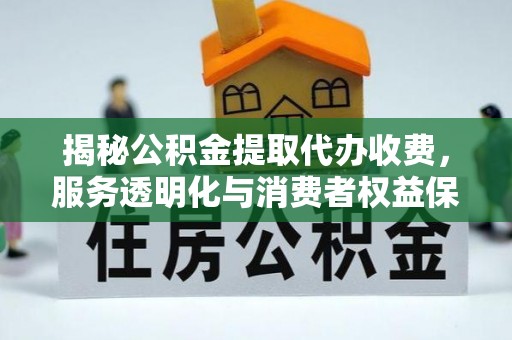 滴道揭秘公积金提取代办收费，服务透明化与消费者权益保障
