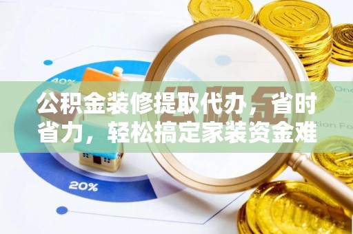 滴道公积金装修提取代办，省时省力，轻松搞定家装资金难题