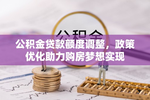 滴道公积金贷款额度调整，政策优化助力购房梦想实现
