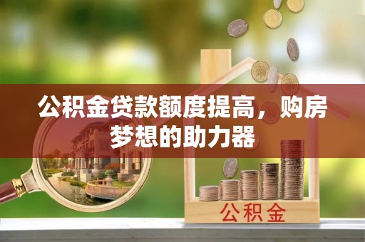 滴道公积金贷款额度提高，购房梦想的助力器