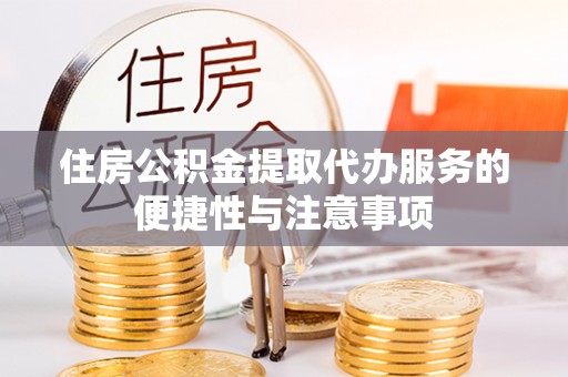 滴道住房公积金提取代办服务的便捷性与注意事项
