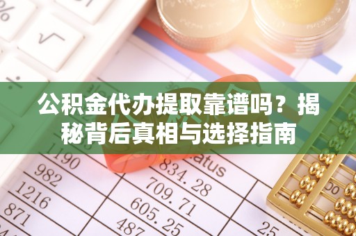 滴道公积金代办提取靠谱吗？揭秘背后真相与选择指南