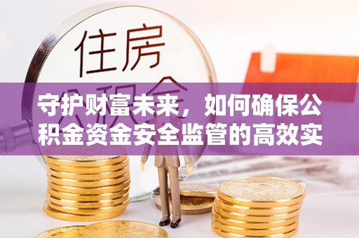 滴道守护财富未来，如何确保公积金资金安全监管的高效实施