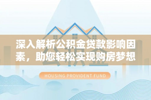 滴道深入解析公积金贷款影响因素，助您轻松实现购房梦想
