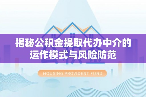 滴道揭秘公积金提取代办中介的运作模式与风险防范