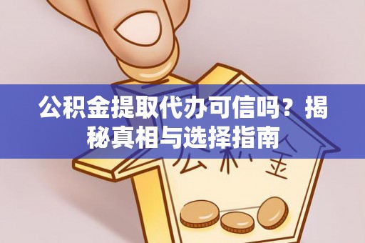 滴道公积金提取代办可信吗？揭秘真相与选择指南