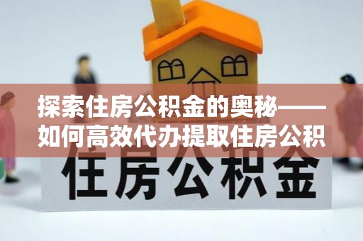 滴道探索住房公积金的奥秘——如何高效代办提取住房公积金