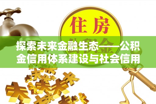 滴道探索未来金融生态——公积金信用体系建设与社会信用体系的深度融合