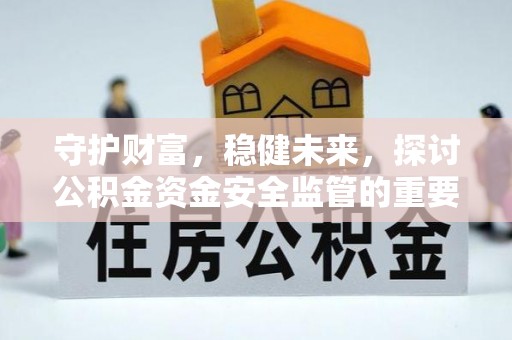 滴道守护财富，稳健未来，探讨公积金资金安全监管的重要性与实践
