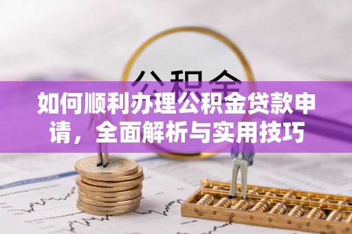 滴道如何顺利办理公积金贷款申请，全面解析与实用技巧